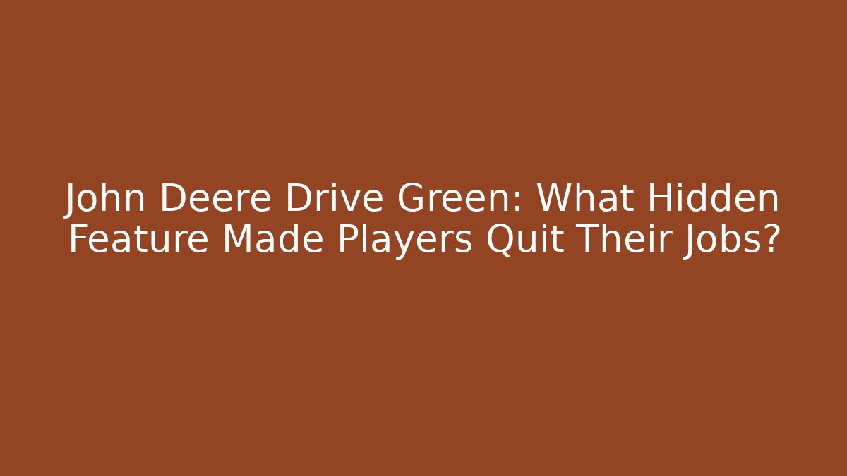 John Deere Drive Green: What Hidden Feature Made Players Quit Their Jobs?