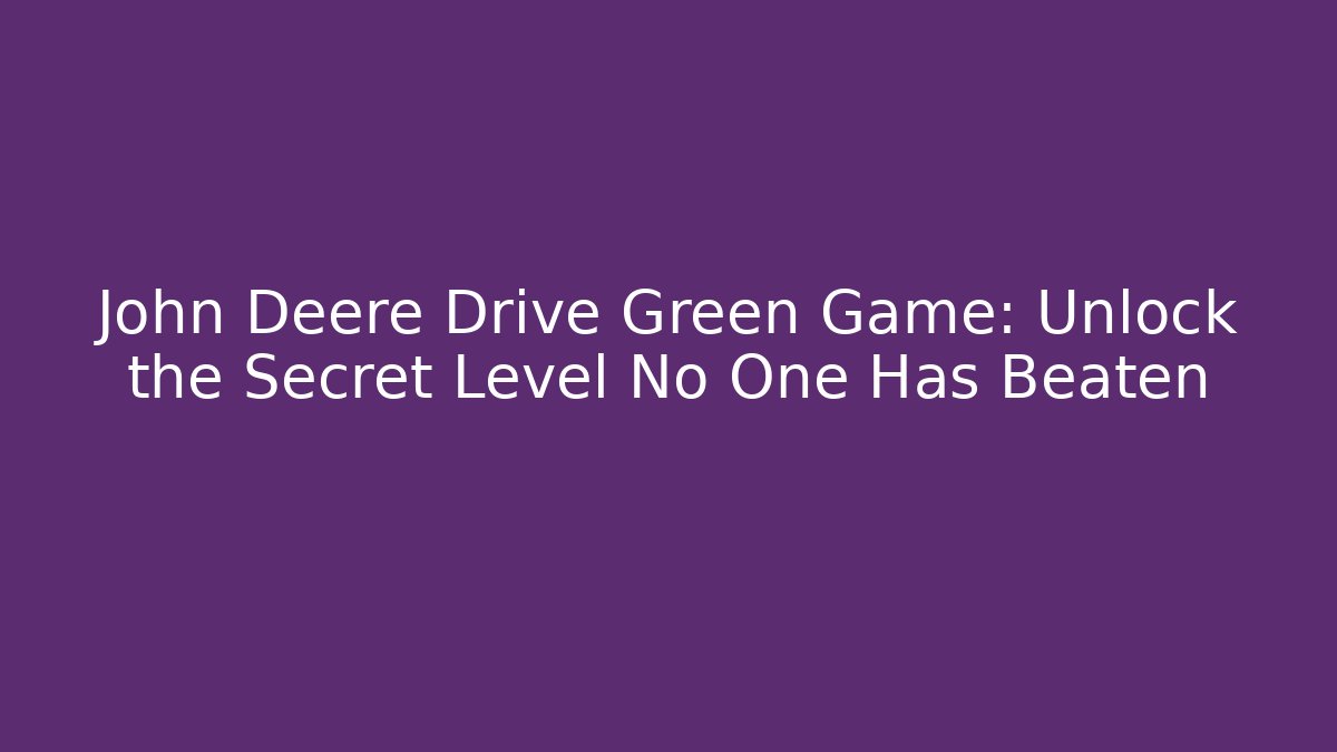 John Deere Drive Green Game: Unlock the Secret Level No One Has Beaten