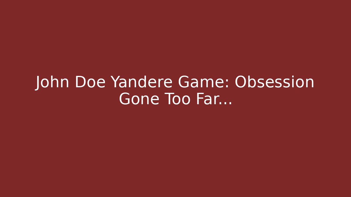 John Doe Yandere Game: Obsession Gone Too Far...