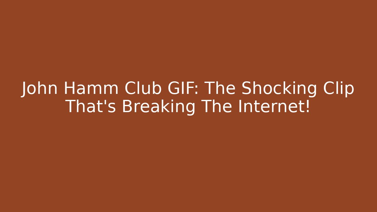 John Hamm Club GIF: The Shocking Clip That’s Breaking The Internet!