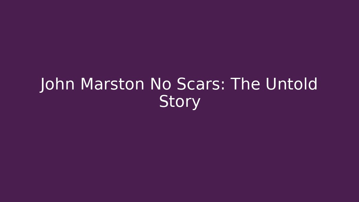 John Marston No Scars: The Untold Story