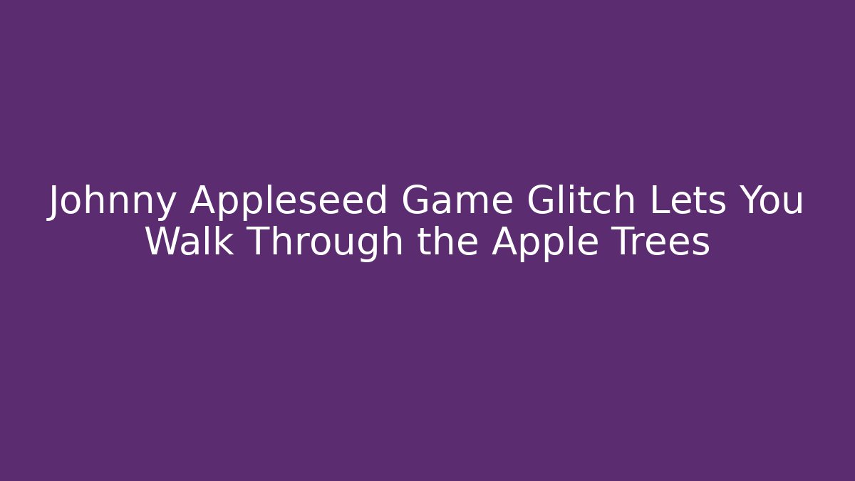 Johnny Appleseed Game Glitch Lets You Walk Through the Apple Trees - Felix Cat Insurance