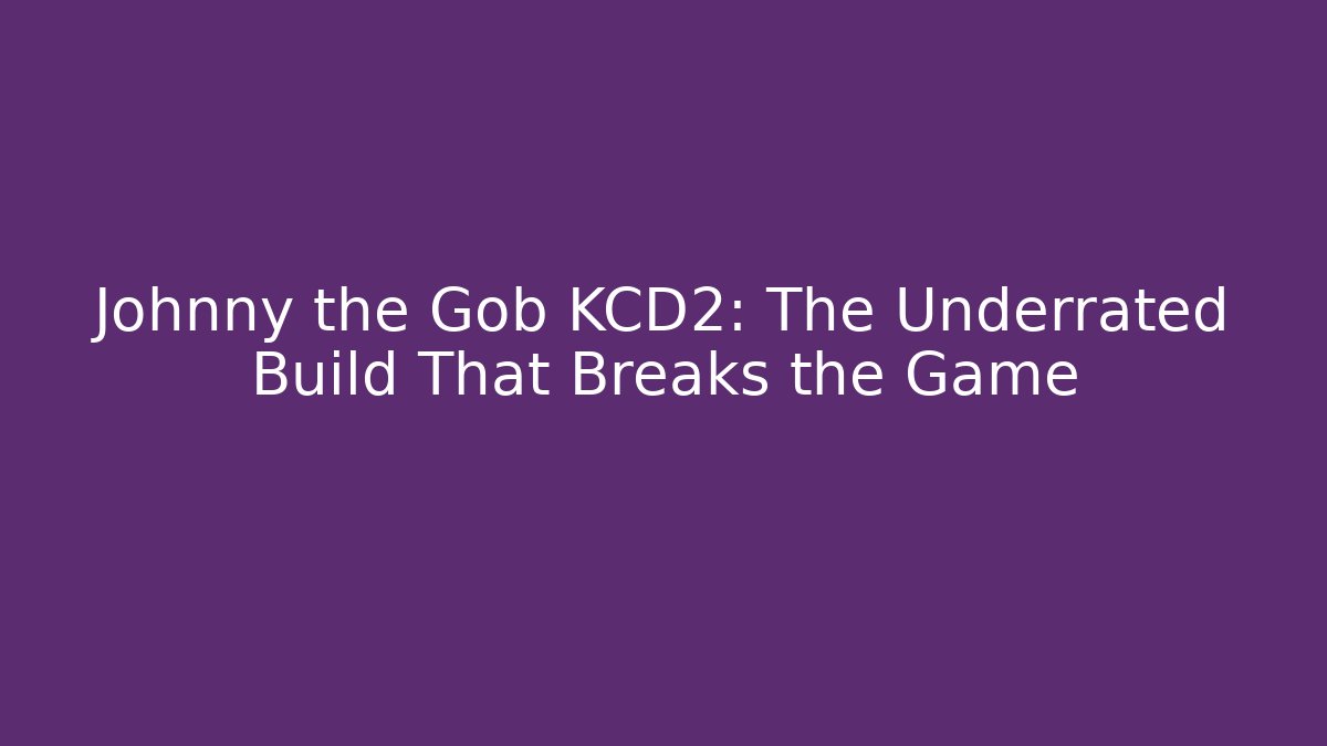 Johnny the Gob KCD2: The Underrated Build That Breaks the Game