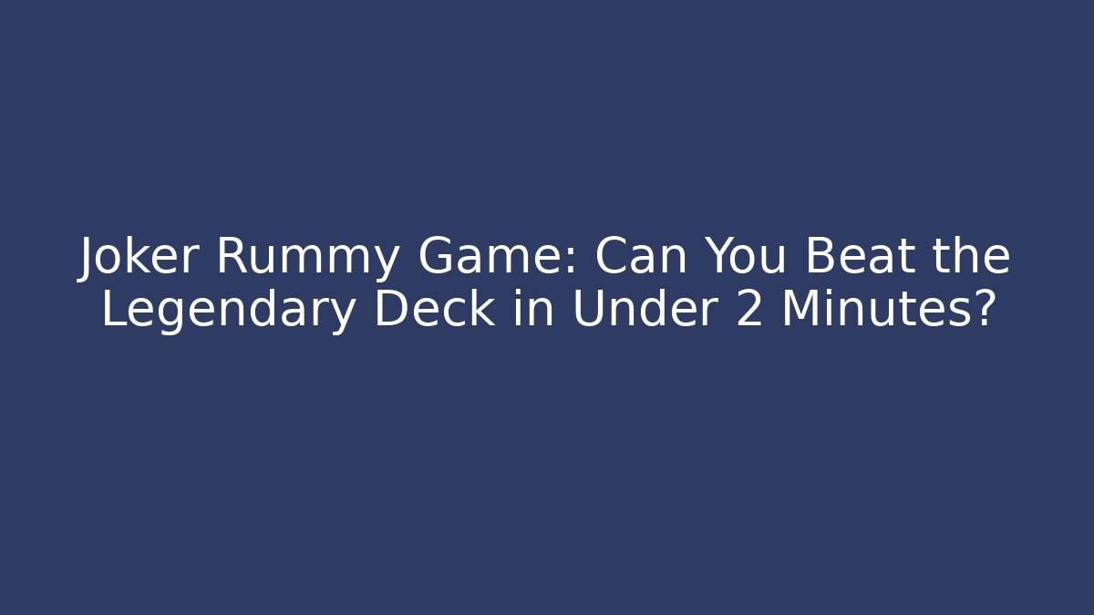 Joker Rummy Game: Can You Beat the Legendary Deck in Under 2 Minutes?