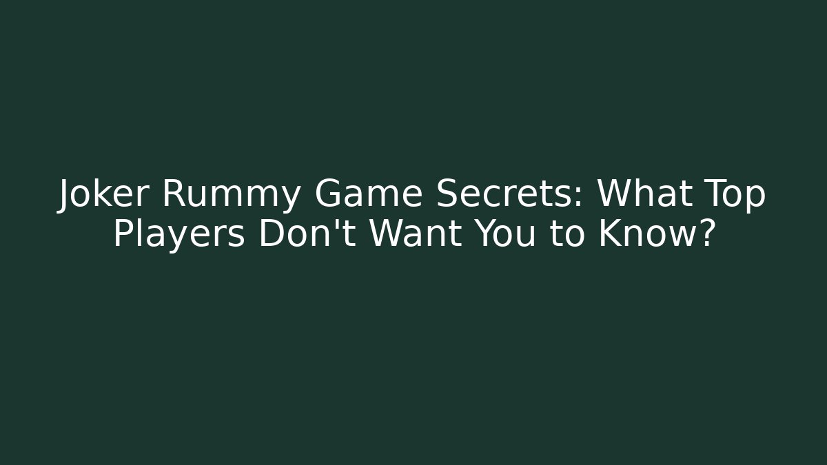 Joker Rummy Game Secrets: What Top Players Don’t Want You to Know?