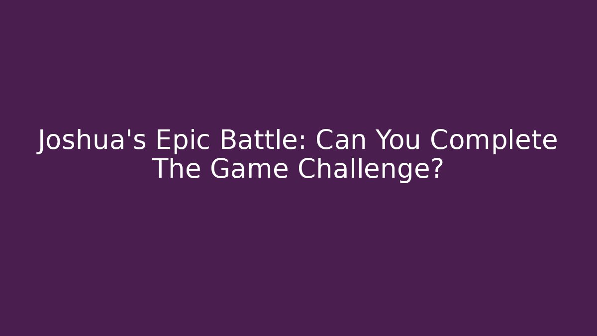 Joshua’s Epic Battle: Can You Complete The Game Challenge? - Felix Cat Insurance