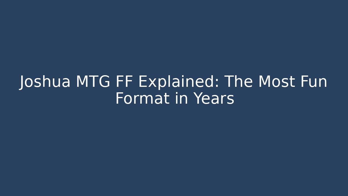 Joshua MTG FF Explained: The Most Fun Format in Years - Felix Cat Insurance