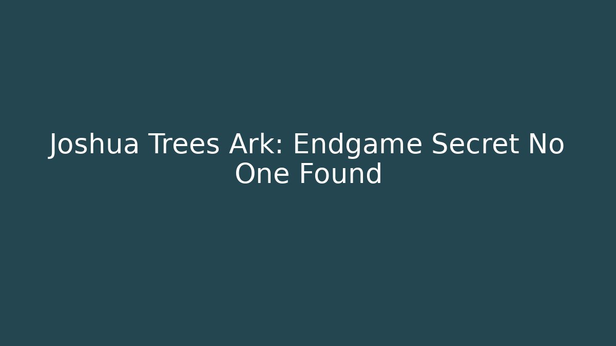 Joshua Trees Ark: Endgame Secret No One Found