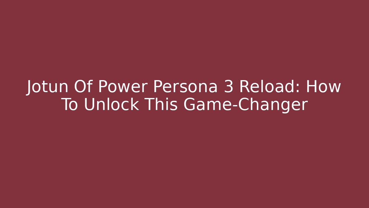 Jotun Of Power Persona 3 Reload: How To Unlock This Game-Changer