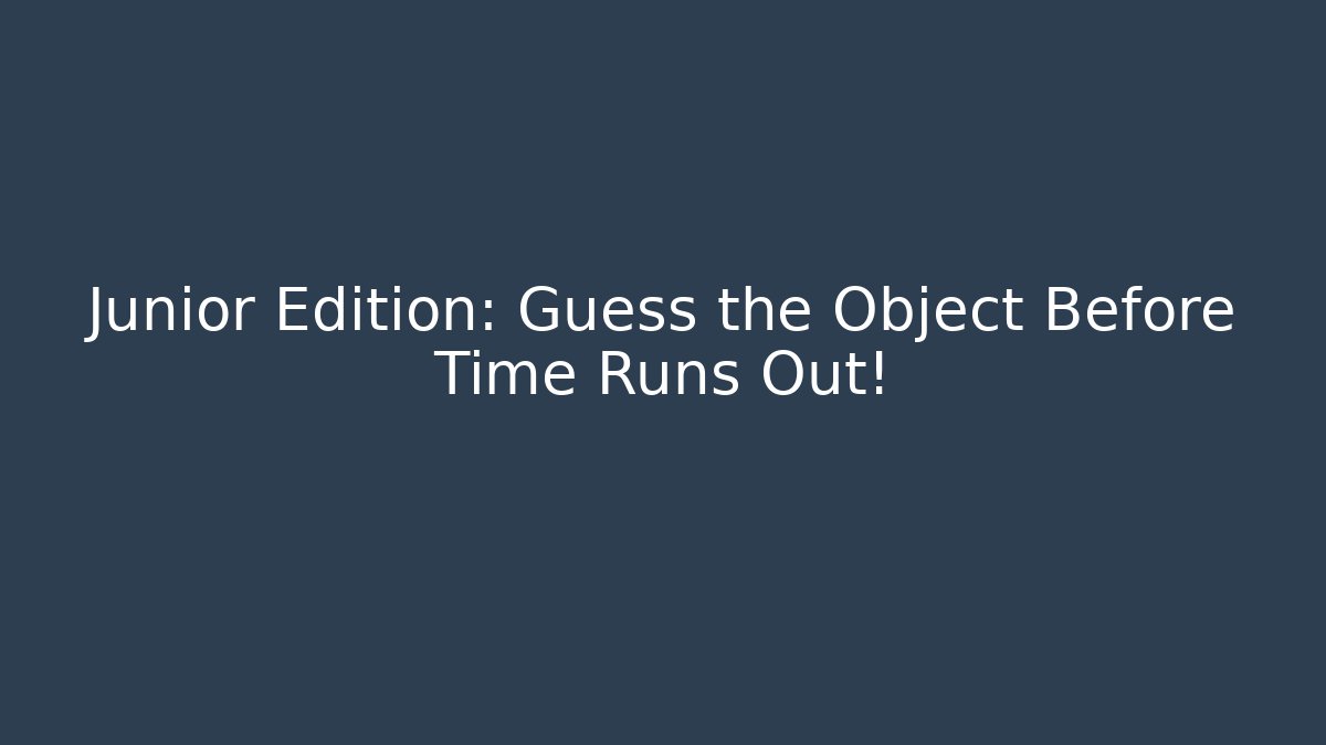 Junior Edition: Guess the Object Before Time Runs Out!