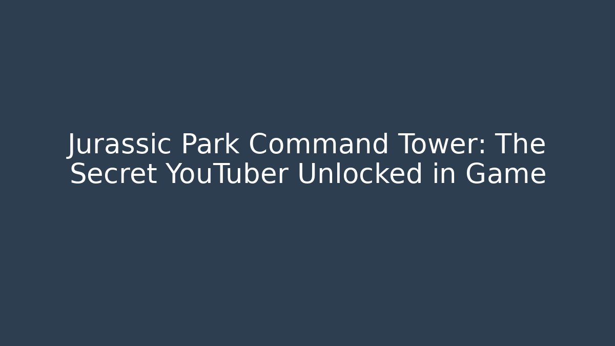 Jurassic Park Command Tower: The Secret YouTuber Unlocked in Game