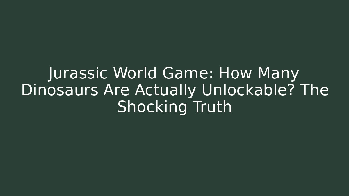 Jurassic World Game: How Many Dinosaurs Are Actually Unlockable? The Shocking Truth