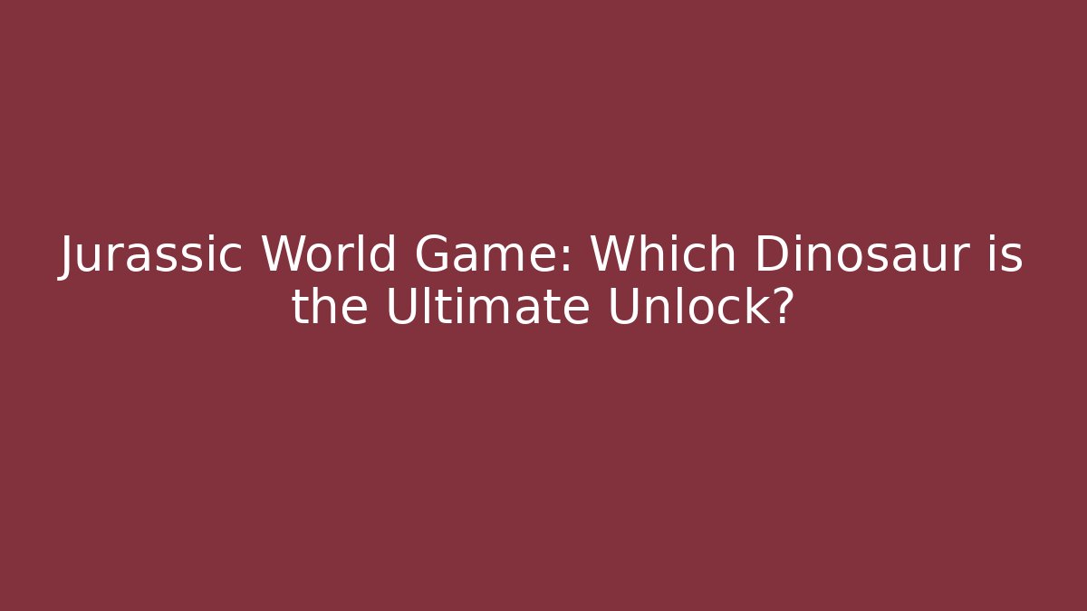 Jurassic World Game: Which Dinosaur is the Ultimate Unlock?