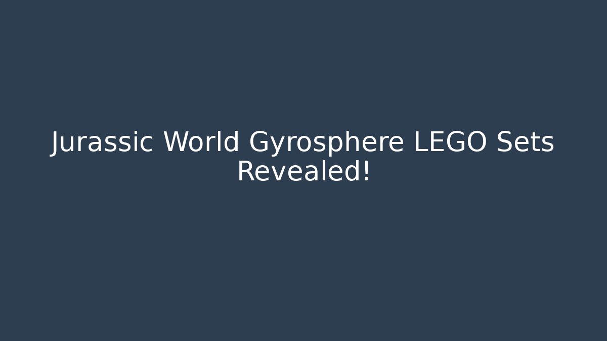 Jurassic World Gyrosphere LEGO Sets Revealed! - Felix Cat Insurance