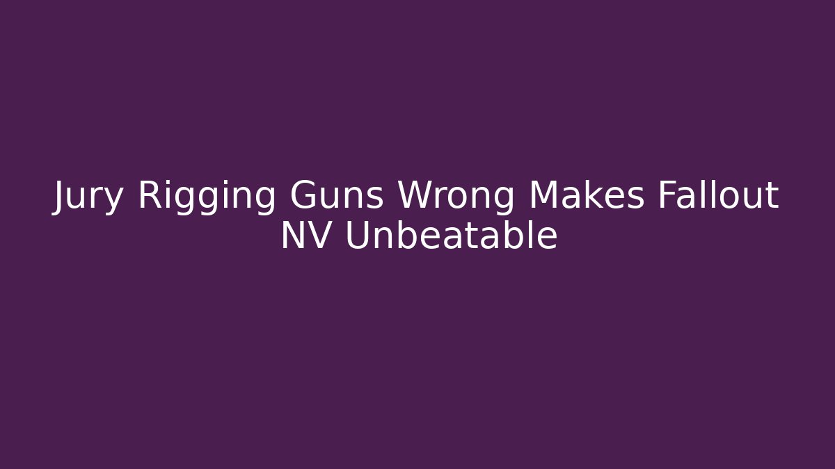 Jury Rigging Guns Wrong Makes Fallout NV Unbeatable
