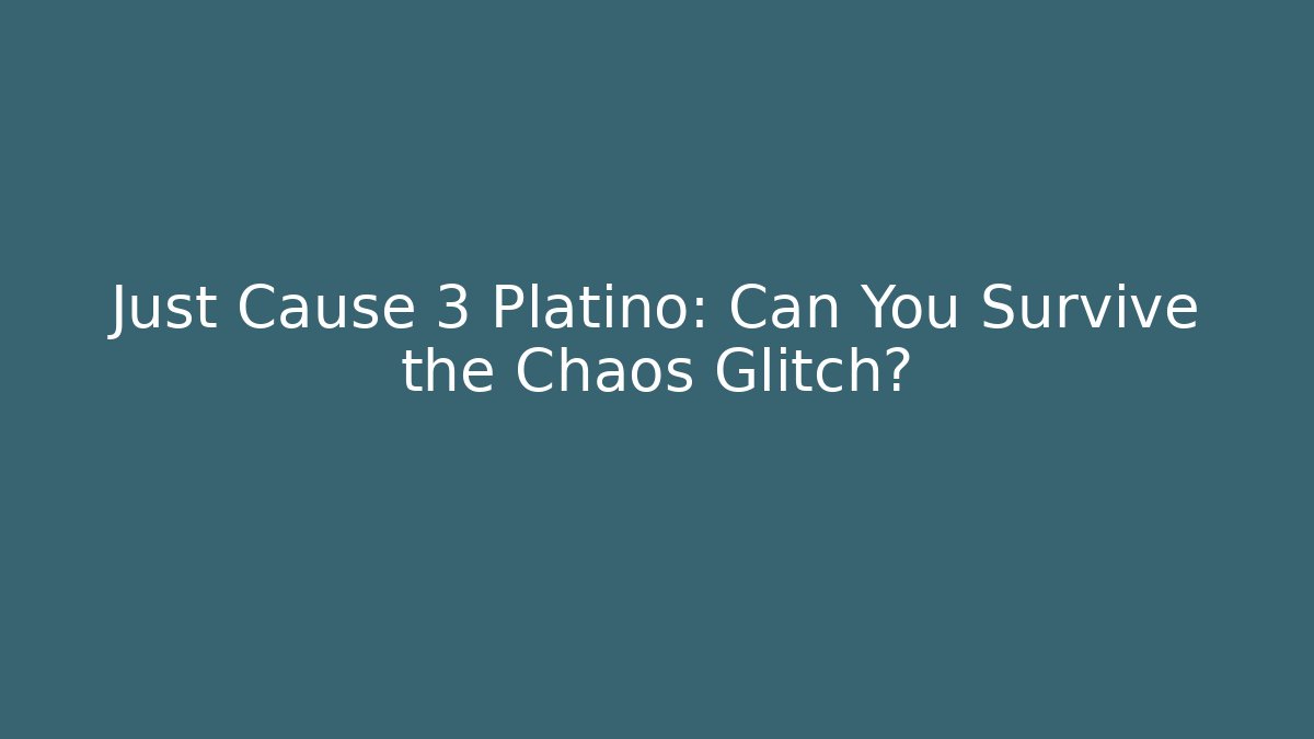 Just Cause 3 Platino: Can You Survive the Chaos Glitch?