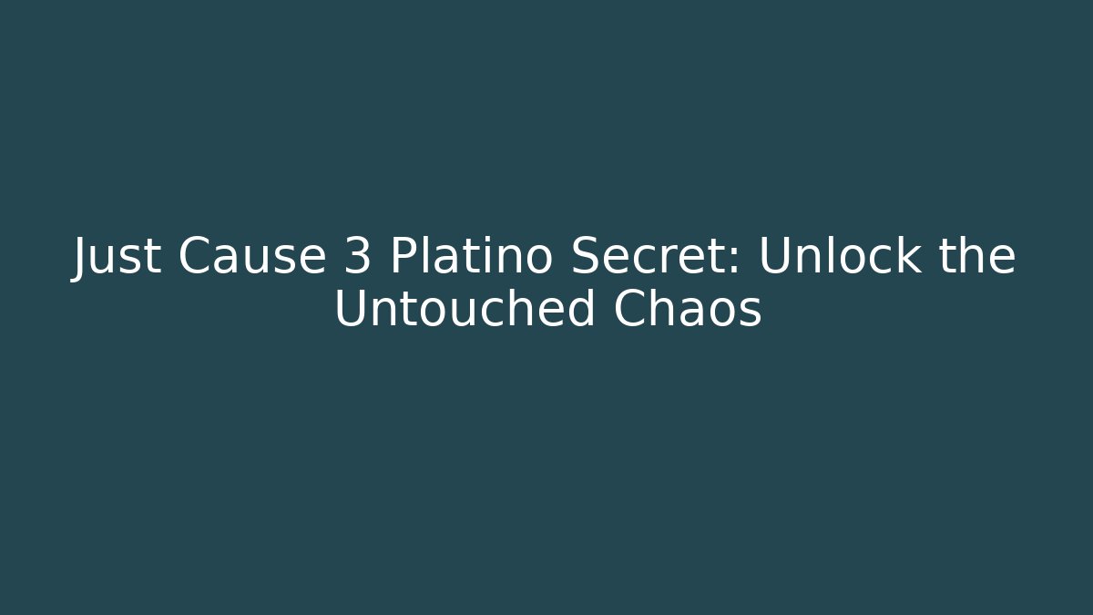 Just Cause 3 Platino Secret: Unlock the Untouched Chaos