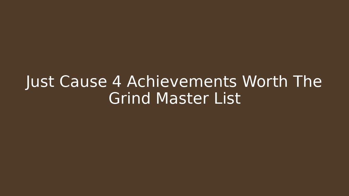 Just Cause 4 Achievements Worth The Grind Master List