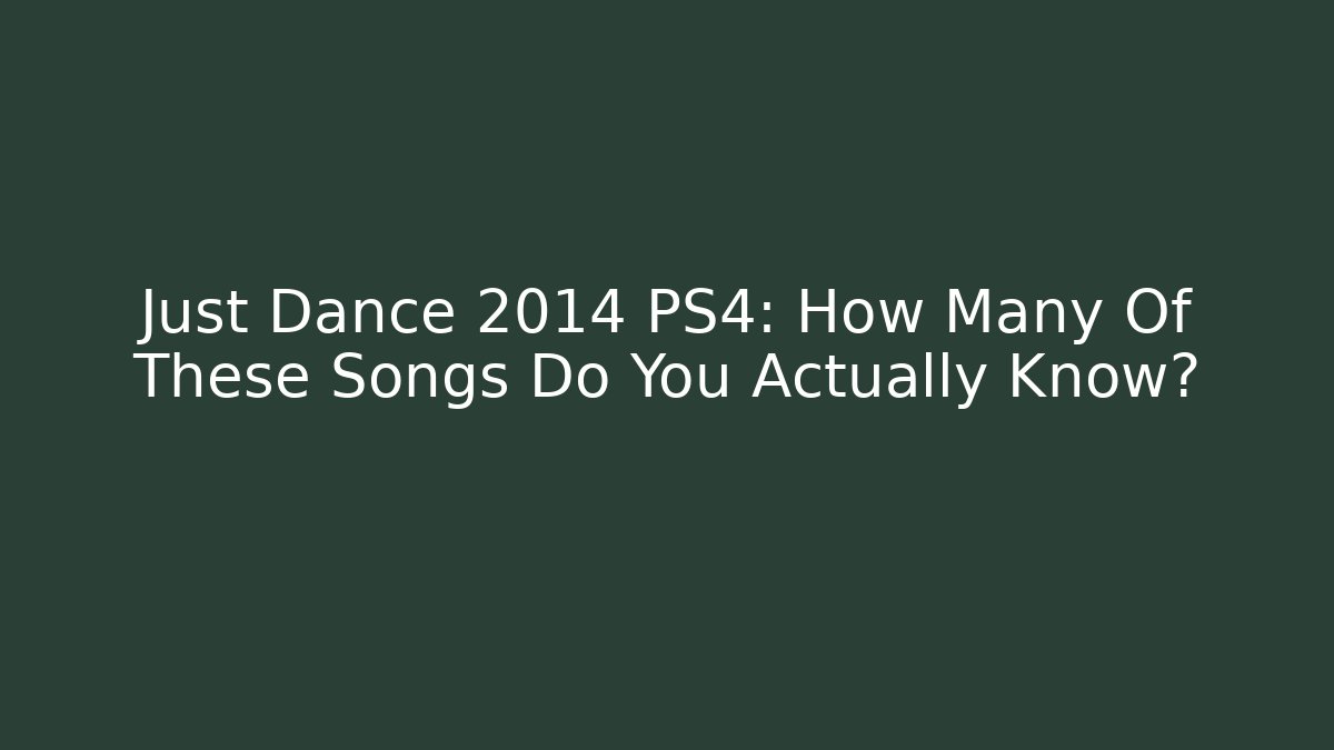 Just Dance 2014 PS4: How Many Of These Songs Do You Actually Know?