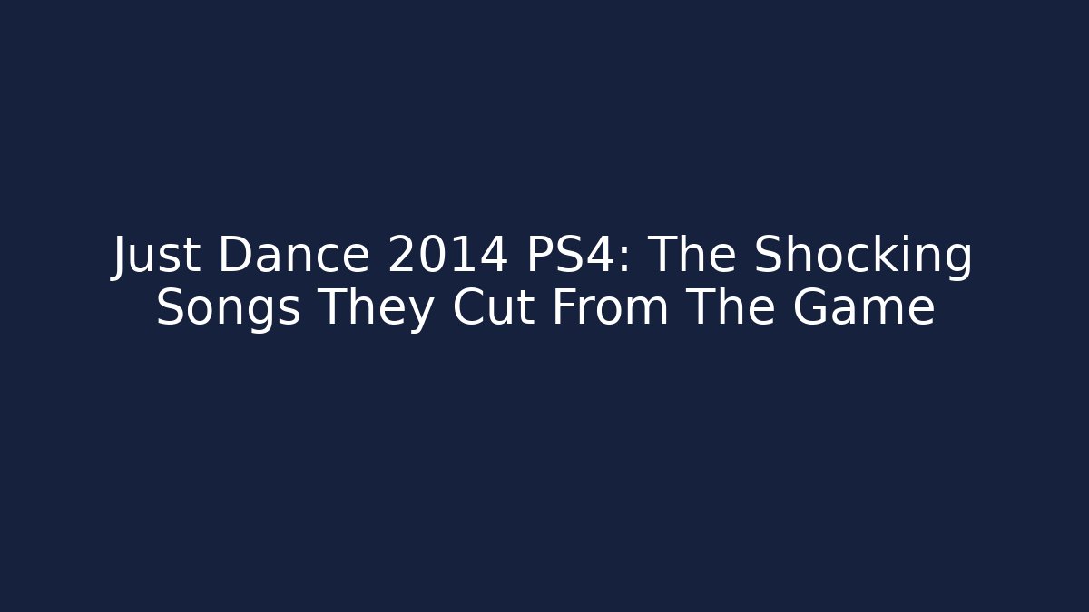 Just Dance 2014 PS4: The Shocking Songs They Cut From The Game