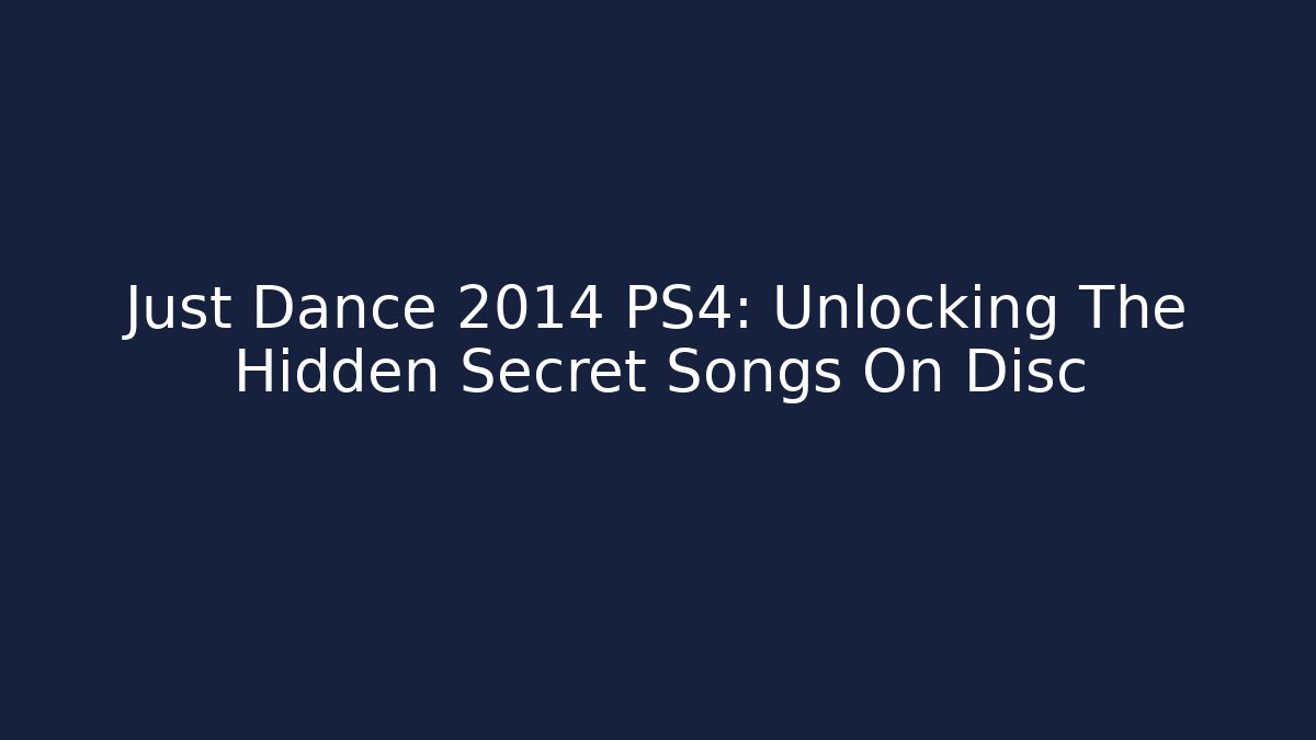 Just Dance 2014 PS4: Unlocking The Hidden Secret Songs On Disc