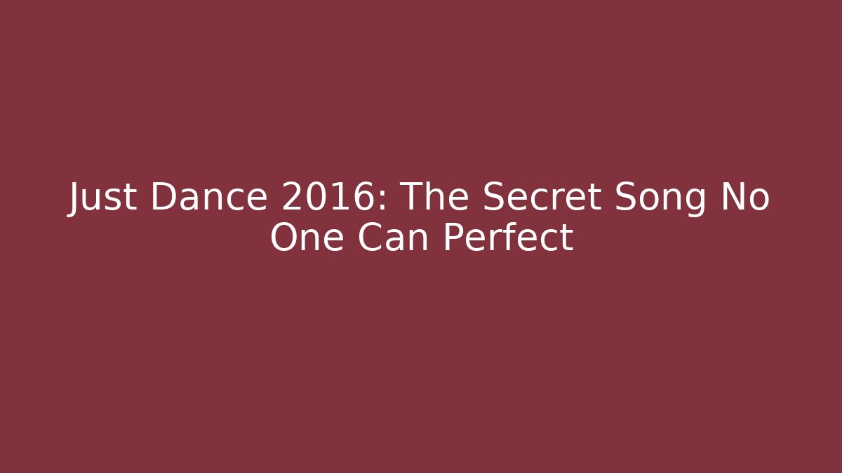 Just Dance 2016: The Secret Song No One Can Perfect