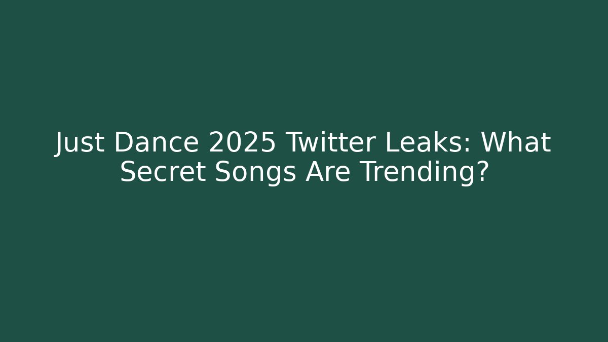 Just Dance 2025 Twitter Leaks: What Secret Songs Are Trending?