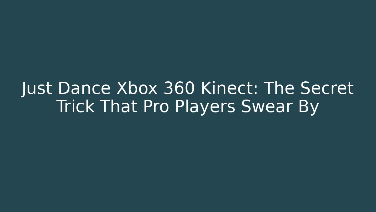 Just Dance Xbox 360 Kinect: The Secret Trick That Pro Players Swear By