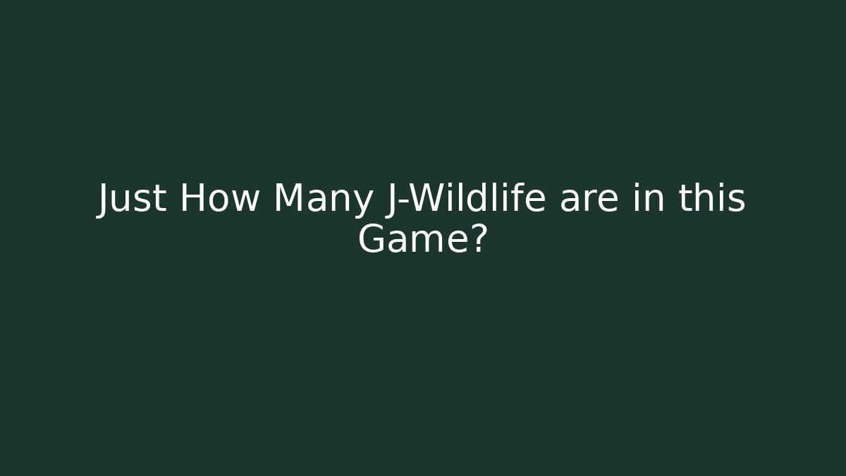 Just How Many J-Wildlife are in this Game?