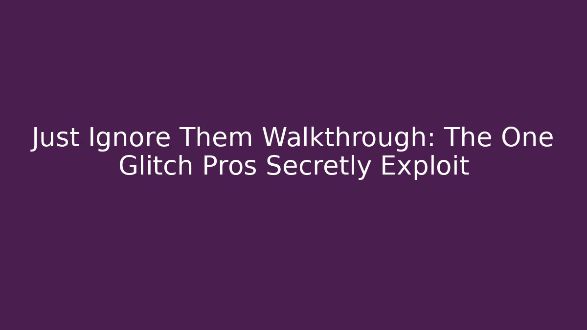 Just Ignore Them Walkthrough: The One Glitch Pros Secretly Exploit