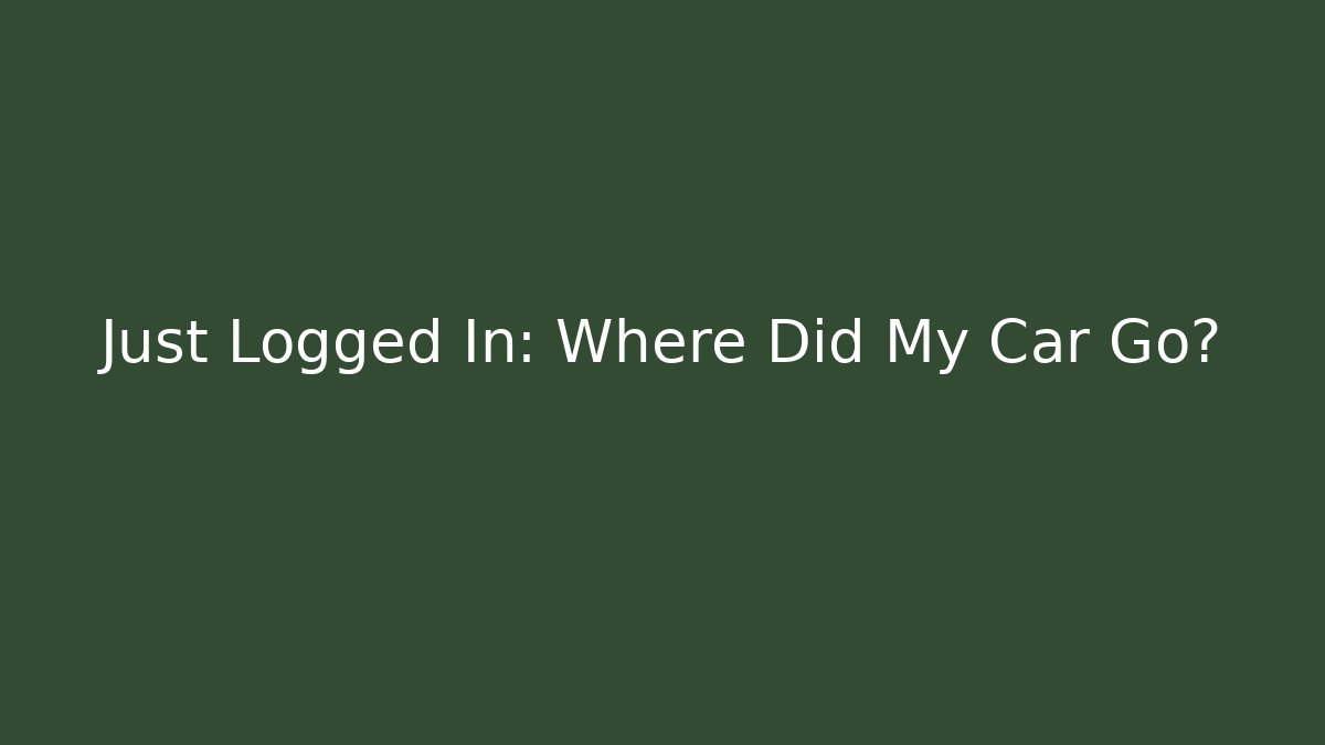 Just Logged In: Where Did My Car Go?