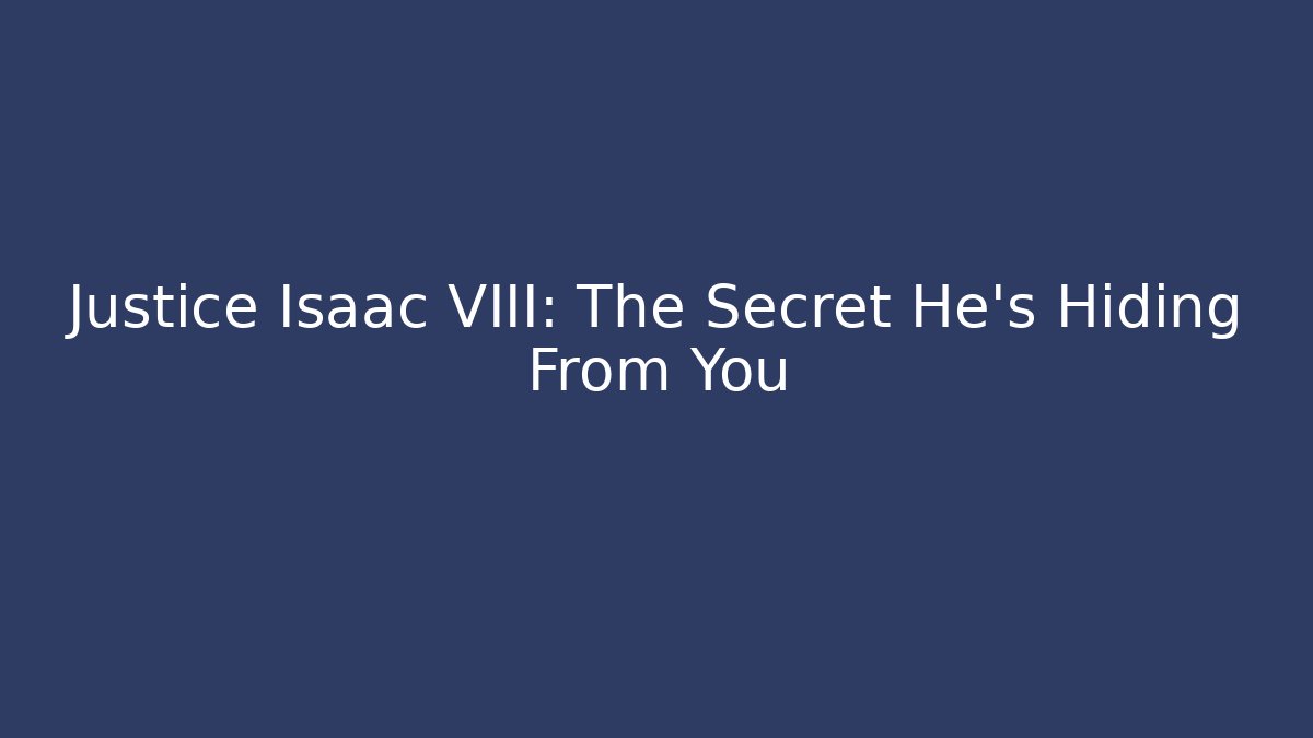 Justice Isaac VIII: The Secret He's Hiding From You