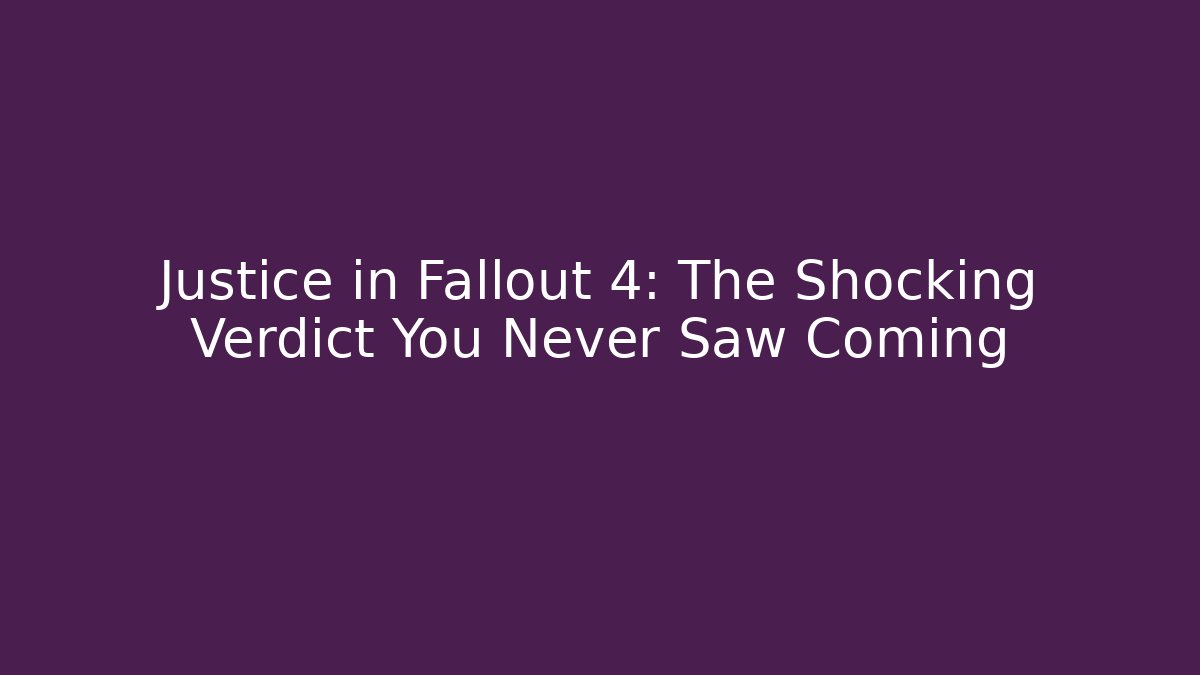 Justice in Fallout 4: The Shocking Verdict You Never Saw Coming