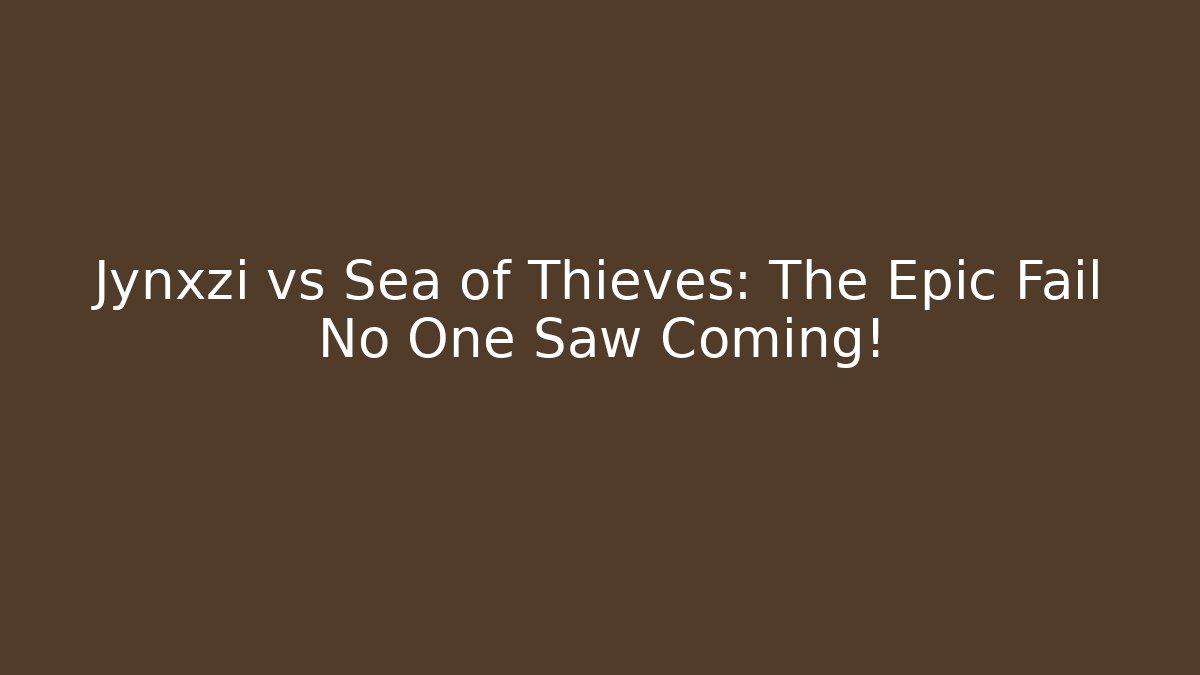 Jynxzi vs Sea of Thieves: The Epic Fail No One Saw Coming!