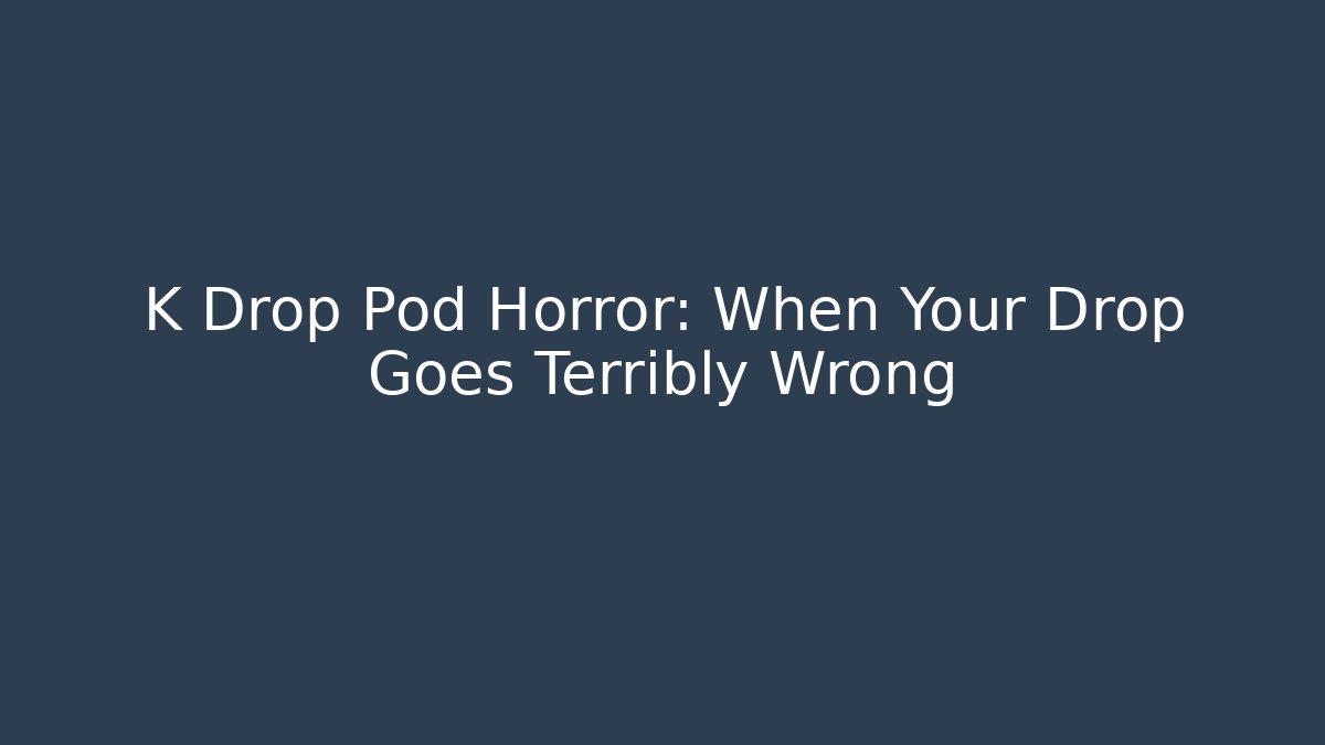 K Drop Pod Horror: When Your Drop Goes Terribly Wrong