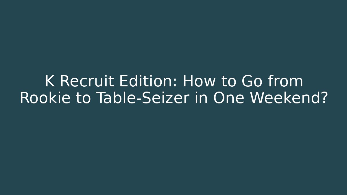 K Recruit Edition: How to Go from Rookie to Table-Seizer in One Weekend?
