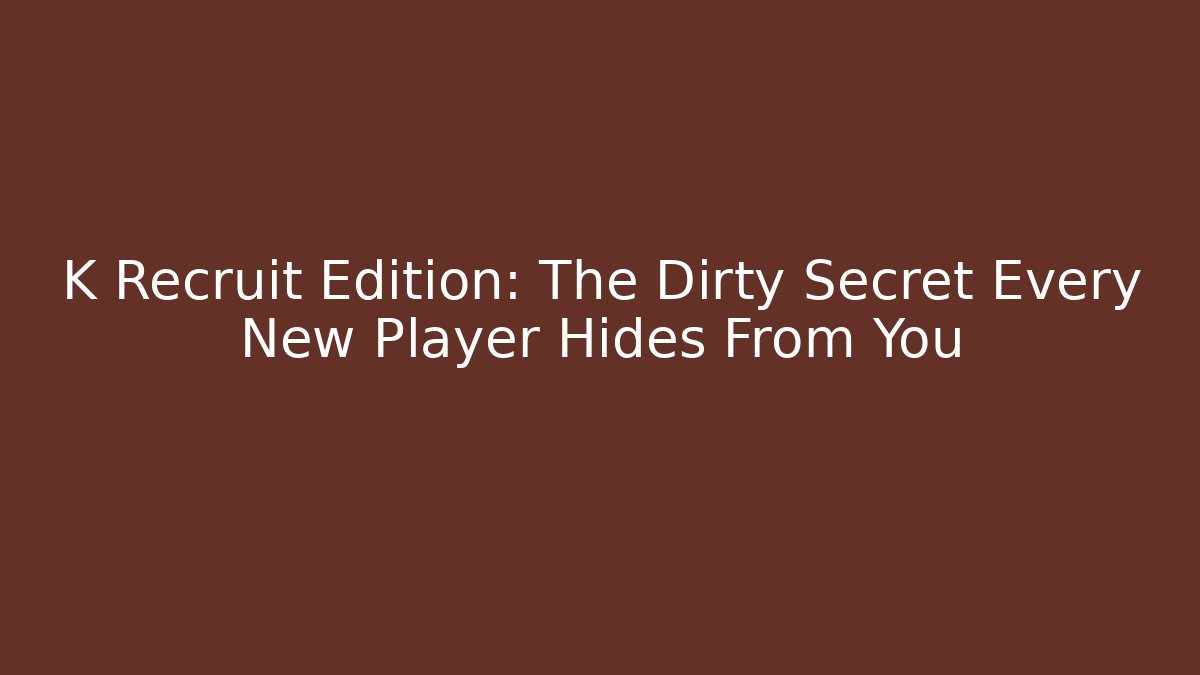 K Recruit Edition: The Dirty Secret Every New Player Hides From You
