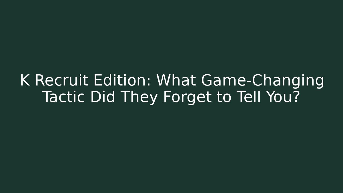 K Recruit Edition: What Game-Changing Tactic Did They Forget to Tell You?