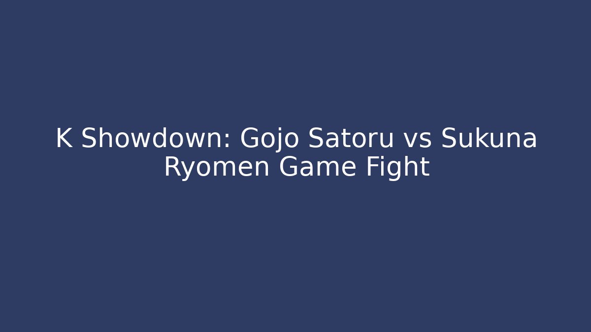 K Showdown: Gojo Satoru vs Sukuna Ryomen Game Fight