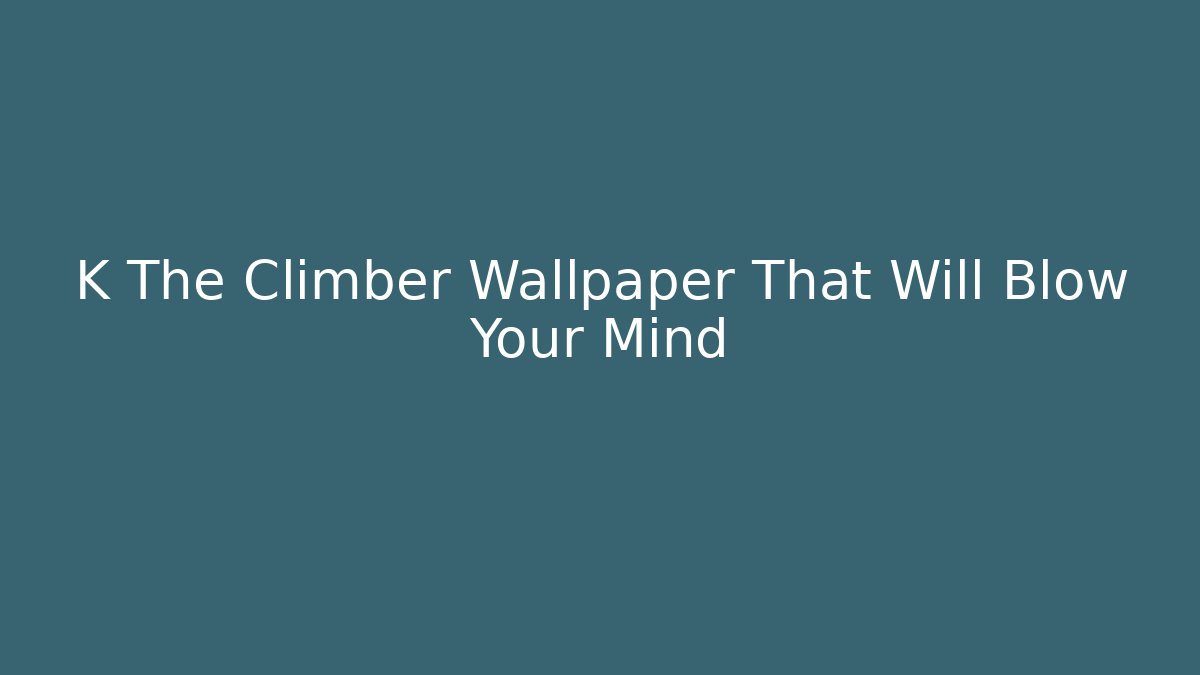 K The Climber Wallpaper That Will Blow Your Mind