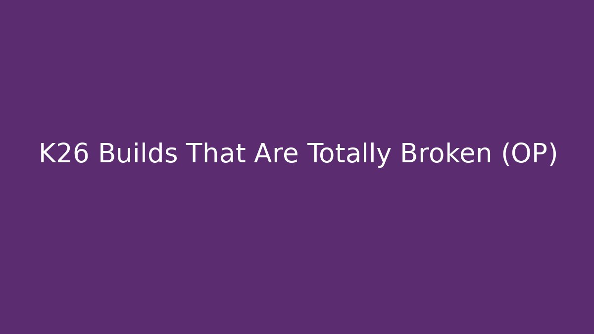 K26 Builds That Are Totally Broken (OP)