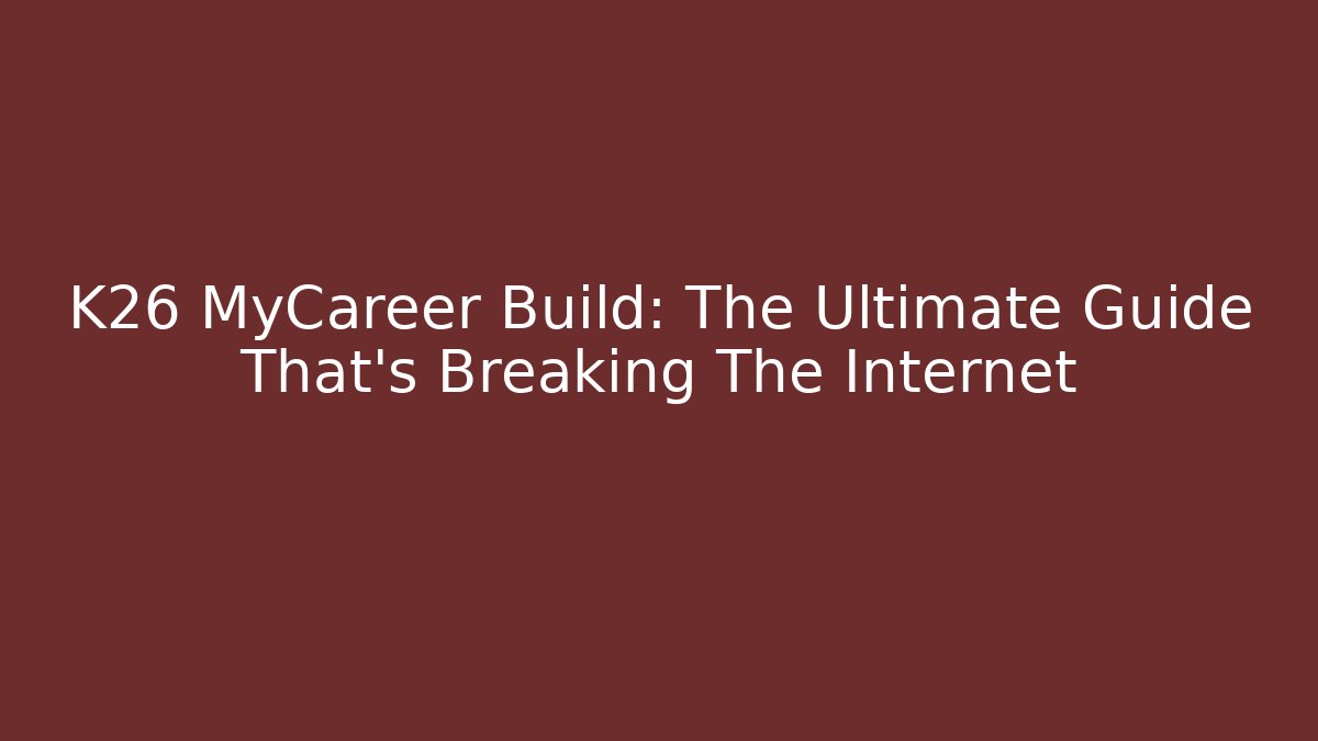 K26 MyCareer Build: The Ultimate Guide That's Breaking The Internet