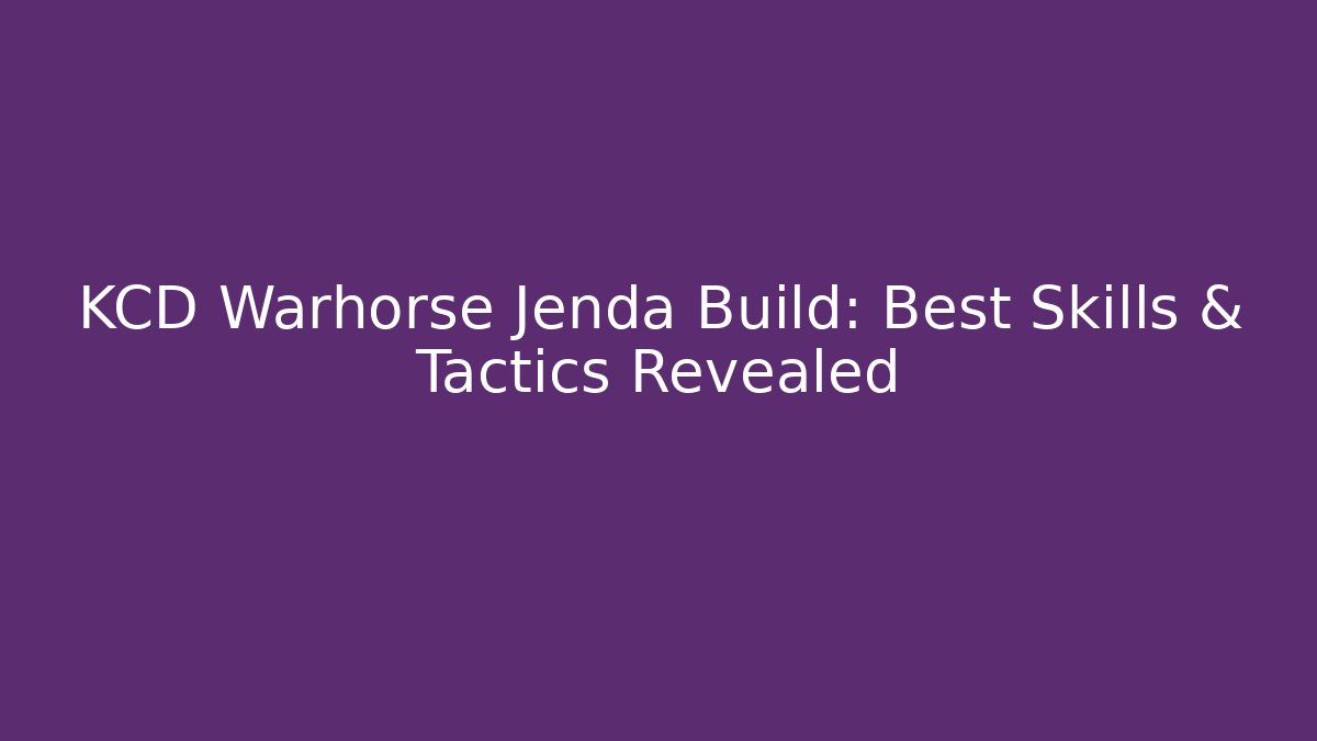 KCD Warhorse Jenda Build: Best Skills & Tactics Revealed - Felix Cat Insurance