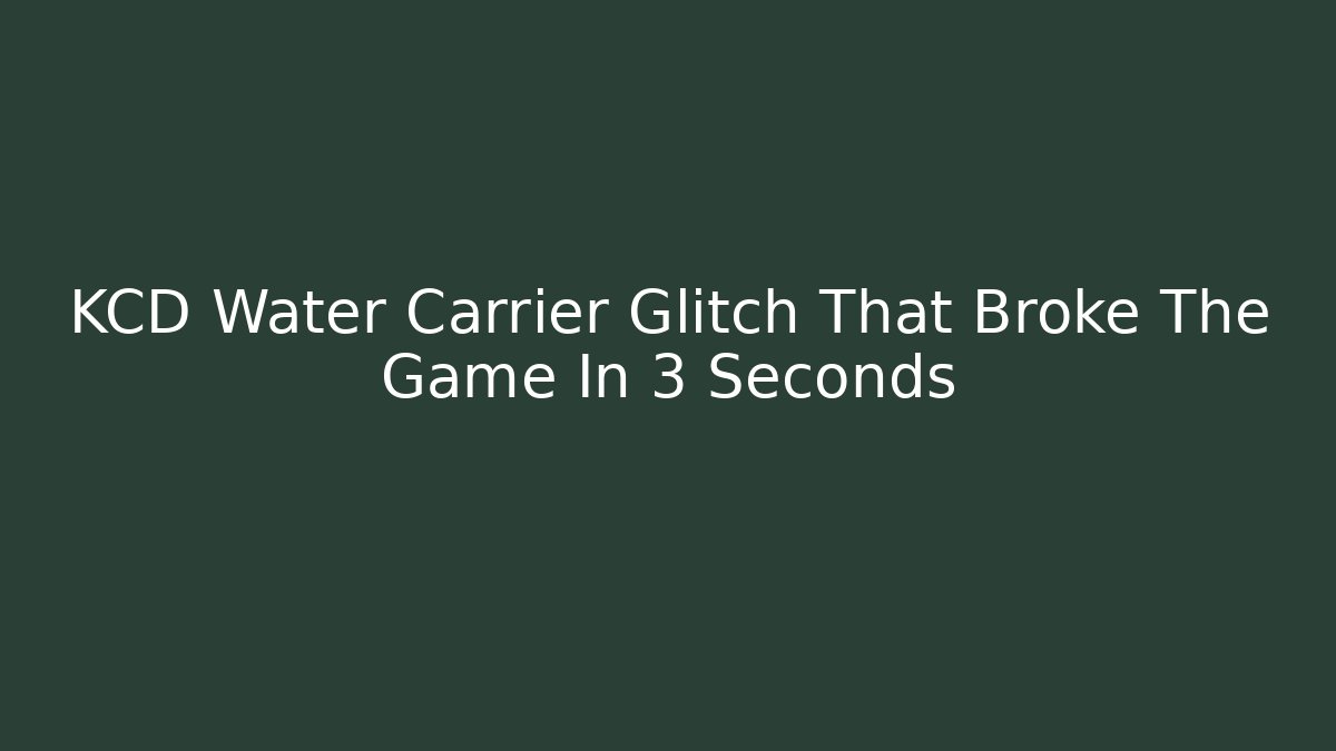 KCD Water Carrier Glitch That Broke The Game In 3 Seconds