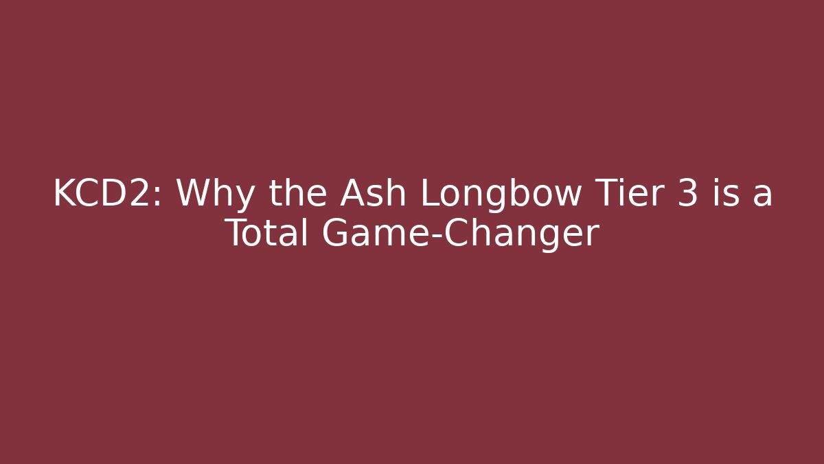 KCD2: Why the Ash Longbow Tier 3 is a Total Game-Changer - Felix Cat Insurance