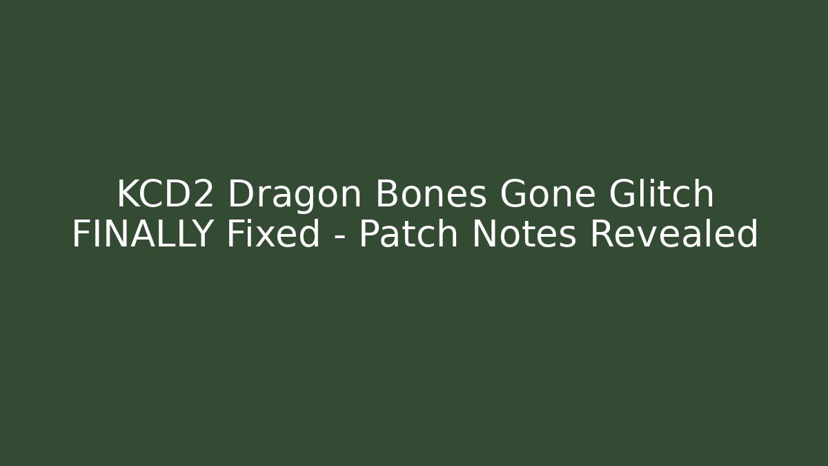 KCD2 Dragon Bones Gone Glitch FINALLY Fixed – Patch Notes Revealed