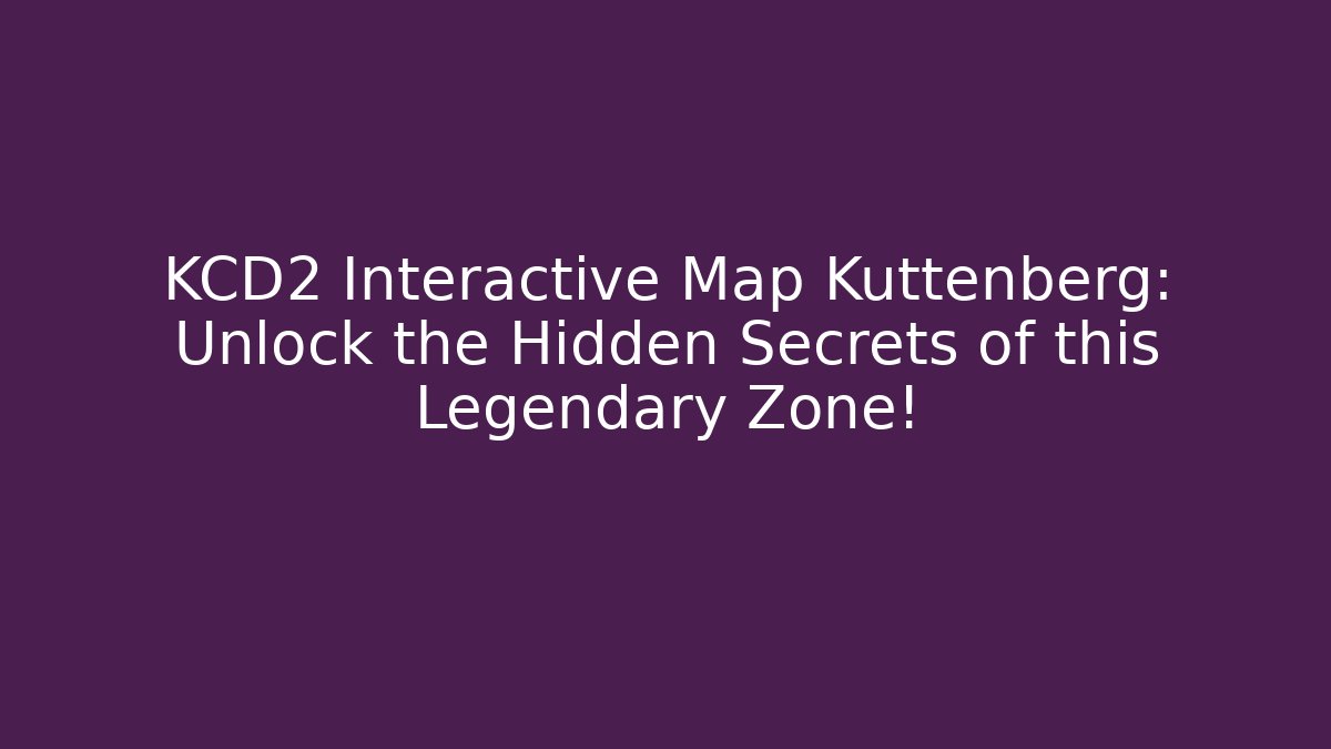 KCD2 Interactive Map Kuttenberg: Unlock the Hidden Secrets of this Legendary Zone!