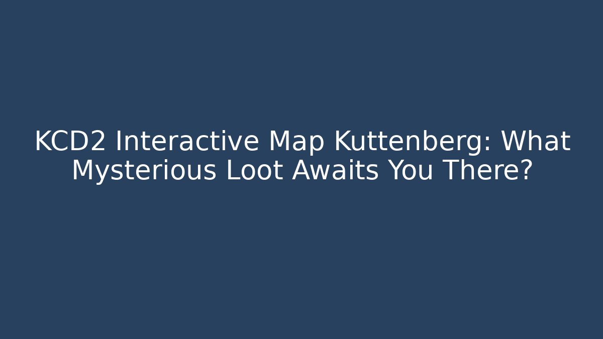 KCD2 Interactive Map Kuttenberg: What Mysterious Loot Awaits You There?