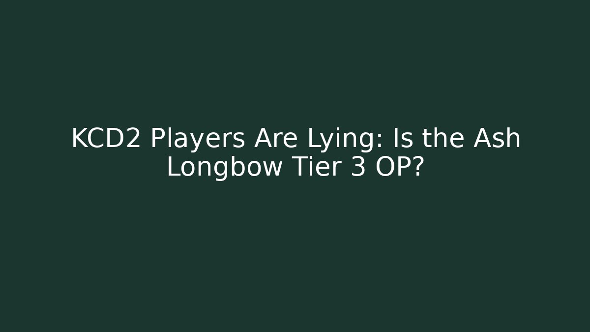 KCD2 Players Are Lying: Is the Ash Longbow Tier 3 OP?