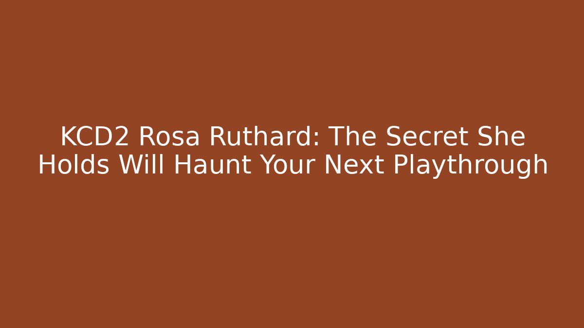 KCD2 Rosa Ruthard: The Secret She Holds Will Haunt Your Next Playthrough